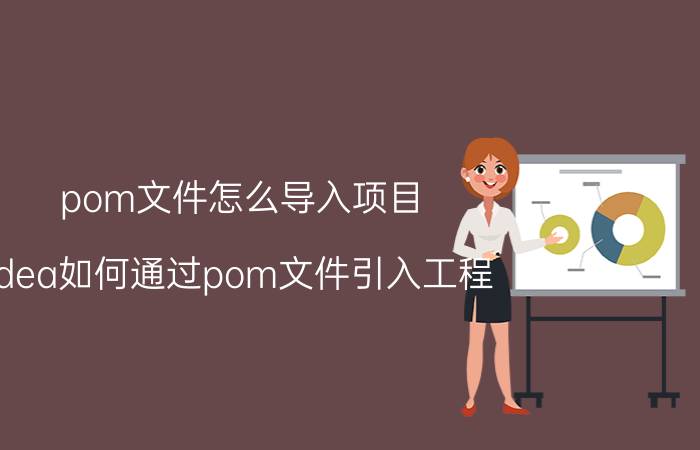 pom文件怎么导入项目 idea如何通过pom文件引入工程？